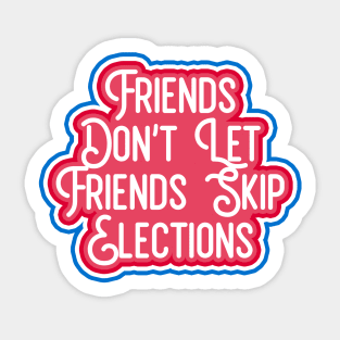 friends dont let friends skip elections Sticker